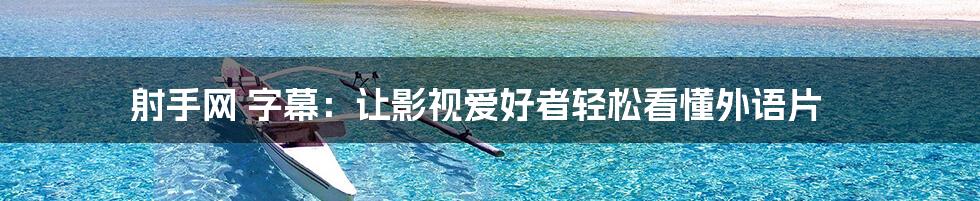 射手网 字幕：让影视爱好者轻松看懂外语片