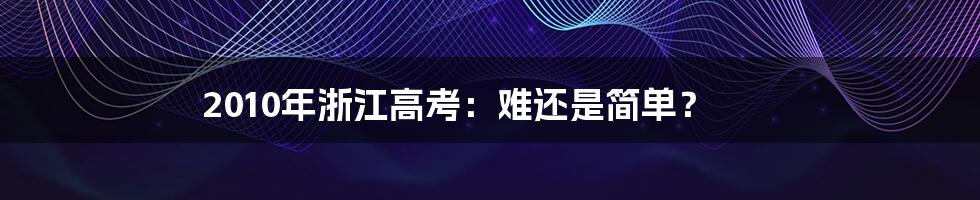 2010年浙江高考：难还是简单？