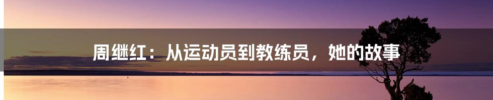 周继红：从运动员到教练员，她的故事