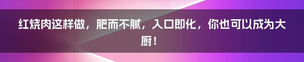 红烧肉这样做，肥而不腻，入口即化，你也可以成为大厨！