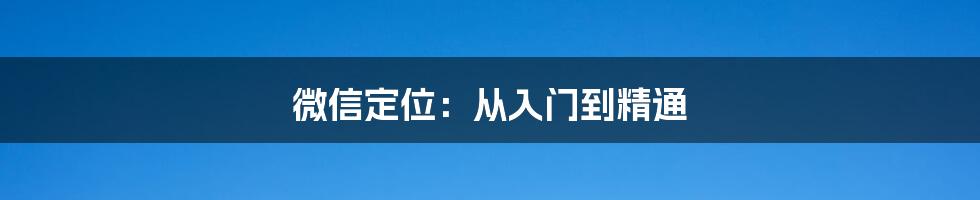 微信定位：从入门到精通