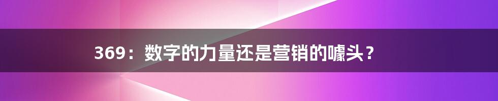 369：数字的力量还是营销的噱头？