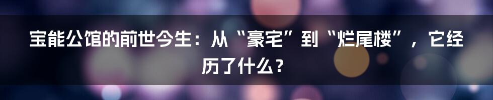 宝能公馆的前世今生：从“豪宅”到“烂尾楼”，它经历了什么？