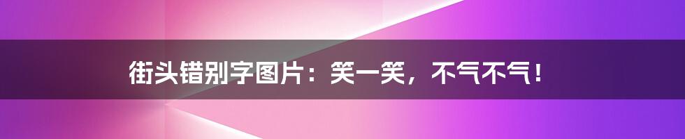 街头错别字图片：笑一笑，不气不气！