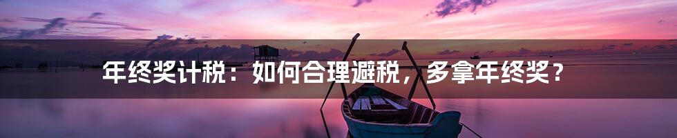 年终奖计税：如何合理避税，多拿年终奖？