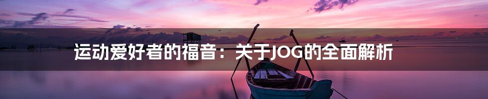 运动爱好者的福音：关于JOG的全面解析