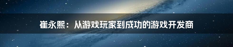 崔永熙：从游戏玩家到成功的游戏开发商