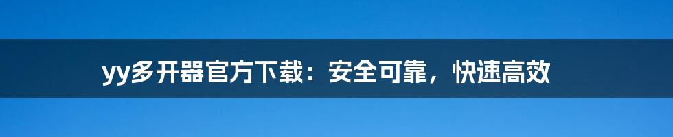 yy多开器官方下载：安全可靠，快速高效