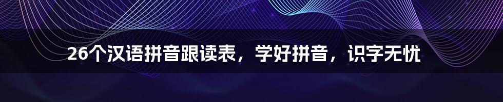 26个汉语拼音跟读表，学好拼音，识字无忧