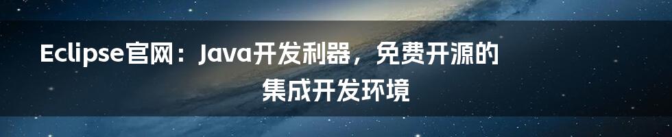 Eclipse官网：Java开发利器，免费开源的集成开发环境