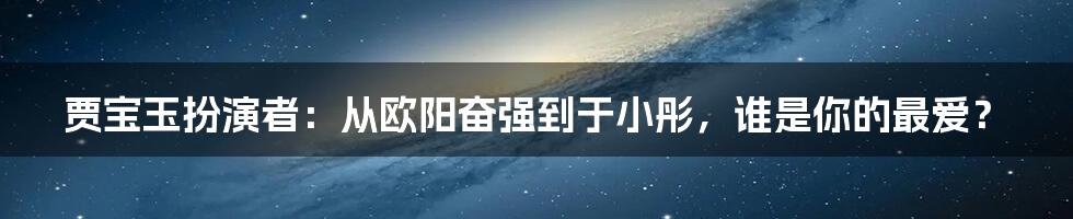 贾宝玉扮演者：从欧阳奋强到于小彤，谁是你的最爱？