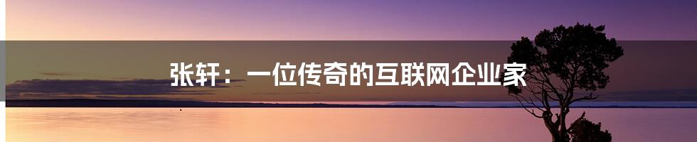 张轩：一位传奇的互联网企业家