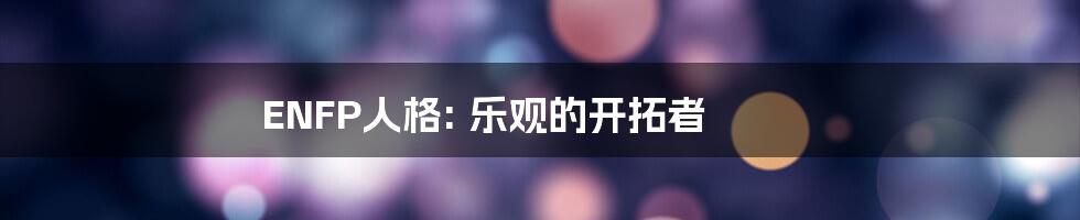 ENFP人格: 乐观的开拓者