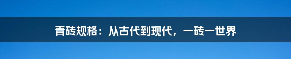 青砖规格：从古代到现代，一砖一世界