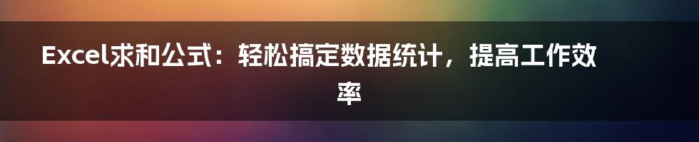 Excel求和公式：轻松搞定数据统计，提高工作效率