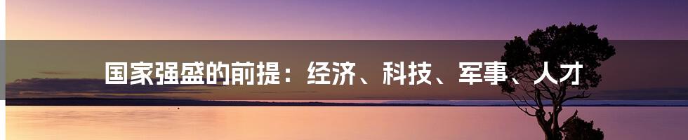 国家强盛的前提：经济、科技、军事、人才