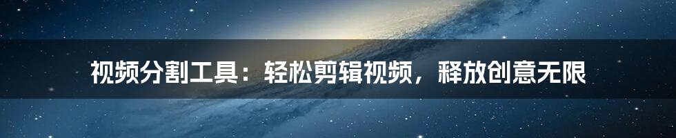 视频分割工具：轻松剪辑视频，释放创意无限