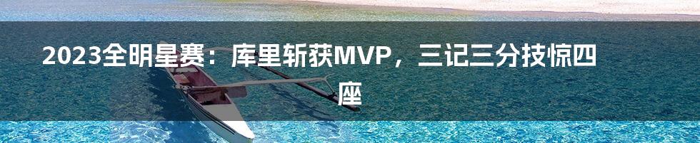 2023全明星赛：库里斩获MVP，三记三分技惊四座