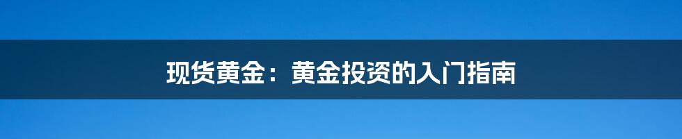 现货黄金：黄金投资的入门指南