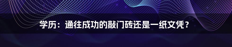 学历：通往成功的敲门砖还是一纸文凭？