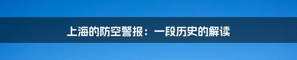 上海的防空警报：一段历史的解读