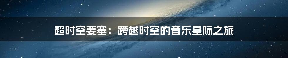 超时空要塞：跨越时空的音乐星际之旅