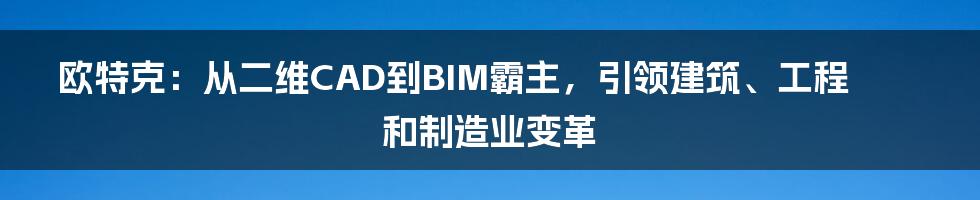 欧特克：从二维CAD到BIM霸主，引领建筑、工程和制造业变革