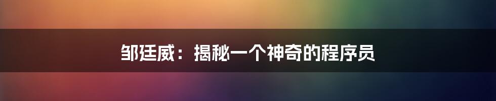 邹廷威：揭秘一个神奇的程序员