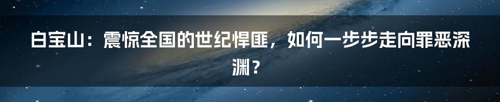 白宝山：震惊全国的世纪悍匪，如何一步步走向罪恶深渊？