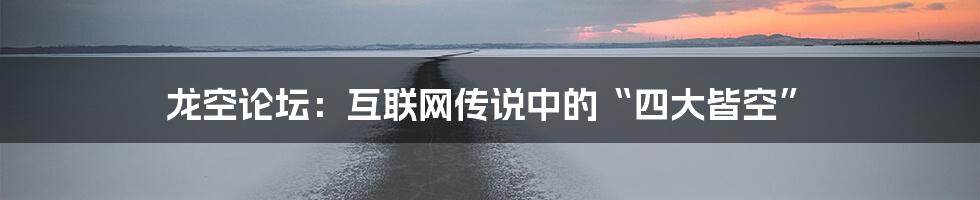 龙空论坛：互联网传说中的“四大皆空”