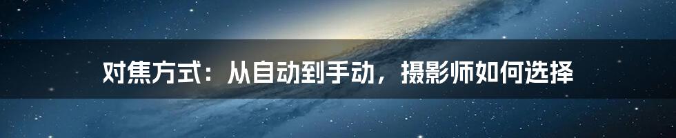 对焦方式：从自动到手动，摄影师如何选择