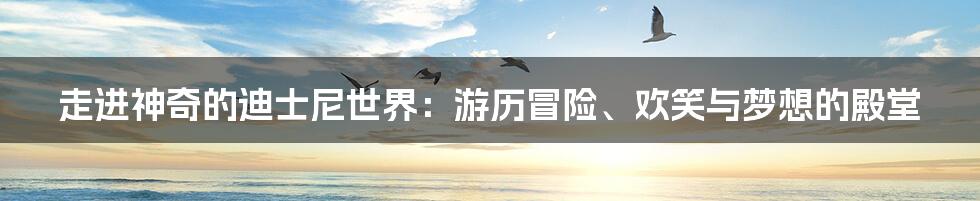 走进神奇的迪士尼世界：游历冒险、欢笑与梦想的殿堂