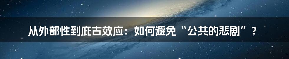 从外部性到庇古效应：如何避免“公共的悲剧”？