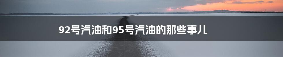 92号汽油和95号汽油的那些事儿