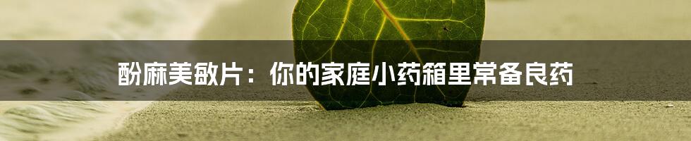 酚麻美敏片：你的家庭小药箱里常备良药