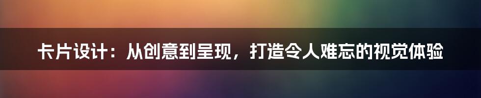 卡片设计：从创意到呈现，打造令人难忘的视觉体验