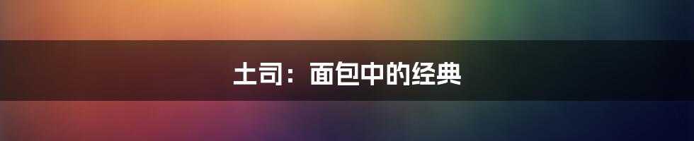 土司：面包中的经典