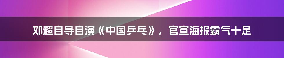 邓超自导自演《中国乒乓》，官宣海报霸气十足