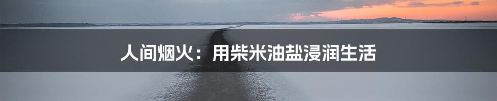 人间烟火：用柴米油盐浸润生活