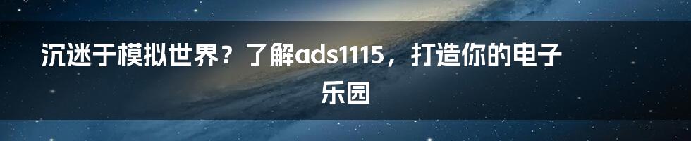 沉迷于模拟世界？了解ads1115，打造你的电子乐园