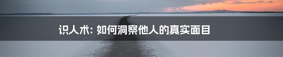 识人术: 如何洞察他人的真实面目