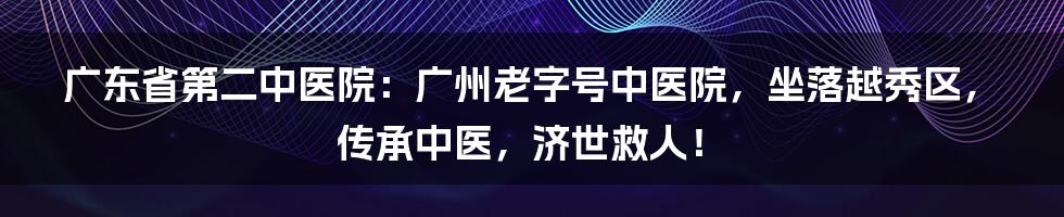 广东省第二中医院：广州老字号中医院，坐落越秀区，传承中医，济世救人！