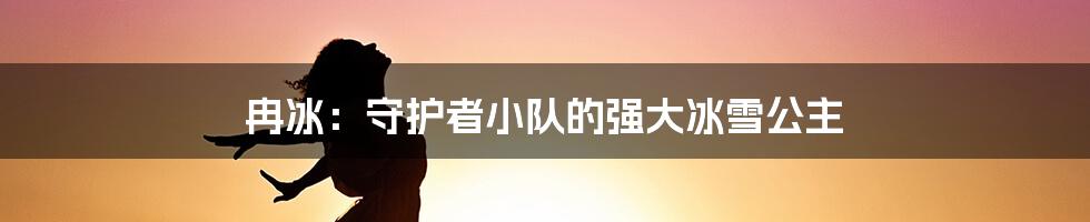 冉冰：守护者小队的强大冰雪公主