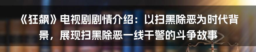 《狂飙》电视剧剧情介绍：以扫黑除恶为时代背景，展现扫黑除恶一线干警的斗争故事