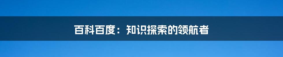 百科百度：知识探索的领航者