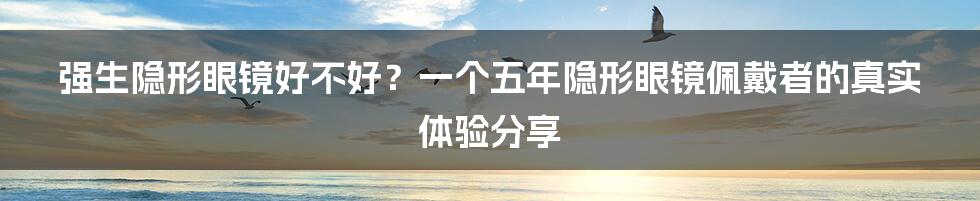 强生隐形眼镜好不好？一个五年隐形眼镜佩戴者的真实体验分享