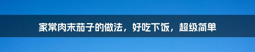 家常肉末茄子的做法，好吃下饭，超级简单