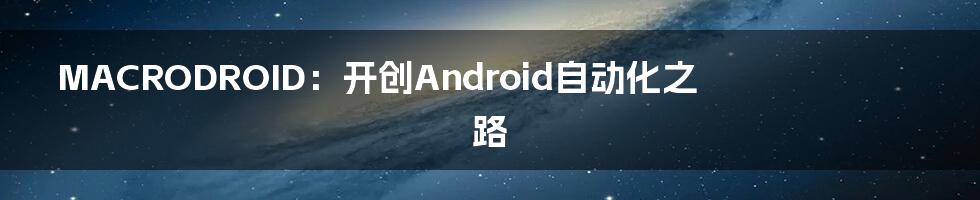 MACRODROID：开创Android自动化之路