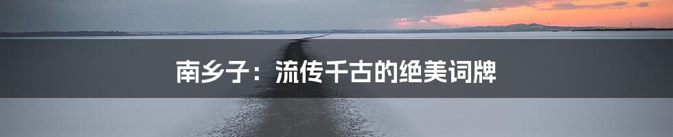 南乡子：流传千古的绝美词牌