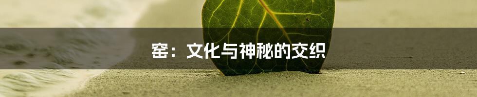 窑：文化与神秘的交织